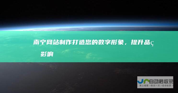 南宁网站制作：打造您的数字形象，提升品牌影响力
