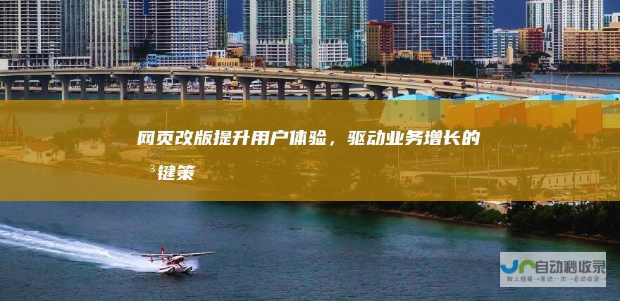 网页改版：提升用户体验，驱动业务增长的关键策略
