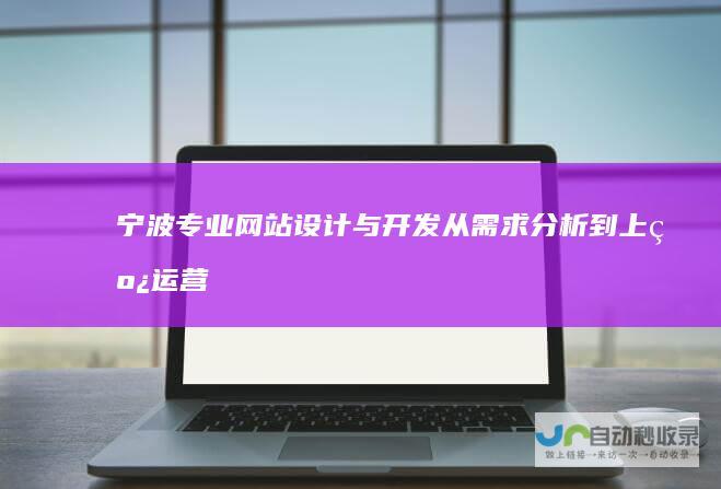 宁波专业网站设计与开发：从需求分析到上线运营，全方位网站解决方案